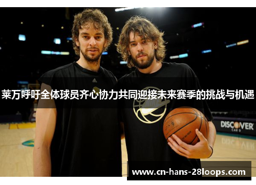 莱万呼吁全体球员齐心协力共同迎接未来赛季的挑战与机遇