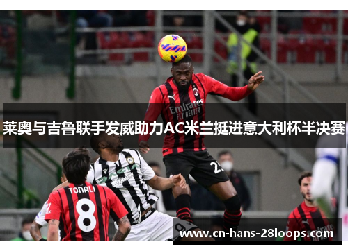莱奥与吉鲁联手发威助力AC米兰挺进意大利杯半决赛