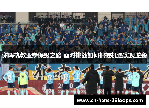 谢晖执教亚泰保级之路 面对挑战如何把握机遇实现逆袭