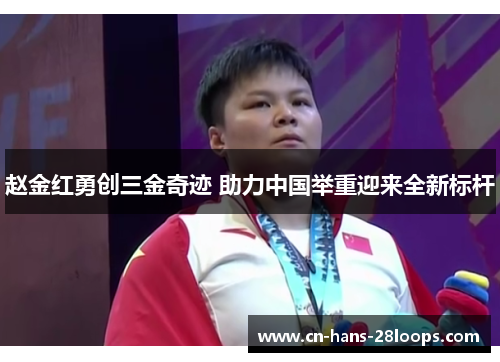 赵金红勇创三金奇迹 助力中国举重迎来全新标杆
