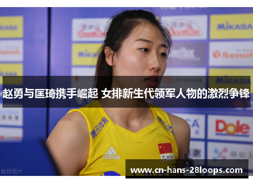 赵勇与匡琦携手崛起 女排新生代领军人物的激烈争锋
