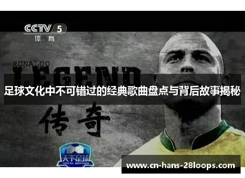 足球文化中不可错过的经典歌曲盘点与背后故事揭秘