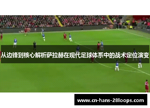 从边锋到核心解析萨拉赫在现代足球体系中的战术定位演变