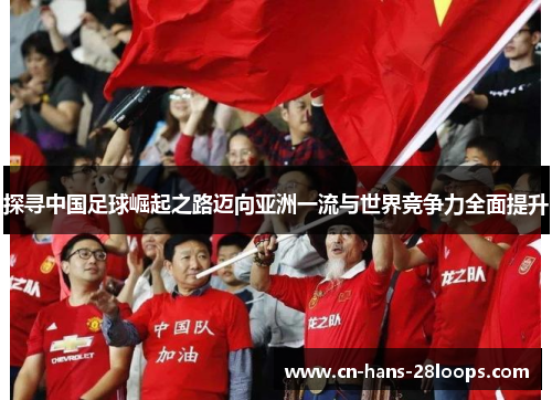 探寻中国足球崛起之路迈向亚洲一流与世界竞争力全面提升