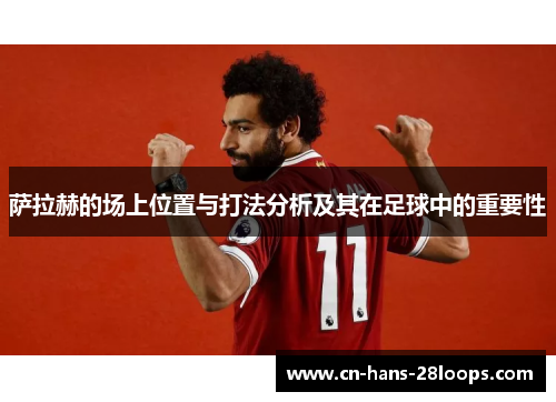 萨拉赫的场上位置与打法分析及其在足球中的重要性