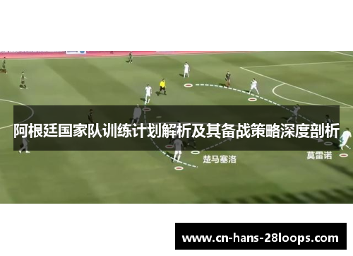 阿根廷国家队训练计划解析及其备战策略深度剖析
