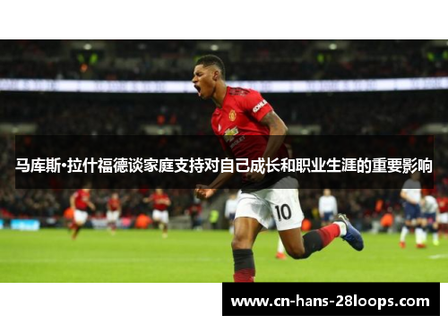 马库斯·拉什福德谈家庭支持对自己成长和职业生涯的重要影响