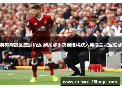 英超降级区激烈角逐 剩余赛季决定谁将跌入英格兰冠军联赛