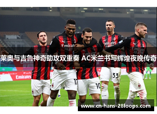 莱奥与吉鲁神奇助攻双重奏 AC米兰书写辉煌夜晚传奇