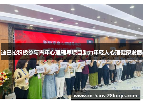 迪巴拉积极参与青年心理辅导项目助力年轻人心理健康发展