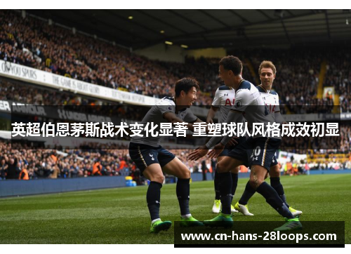 英超伯恩茅斯战术变化显著 重塑球队风格成效初显