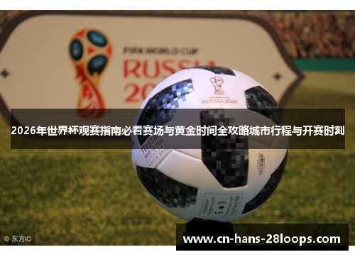 2026年世界杯观赛指南必看赛场与黄金时间全攻略城市行程与开赛时刻