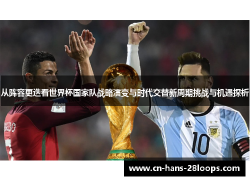 从阵容更迭看世界杯国家队战略演变与时代交替新周期挑战与机遇探析