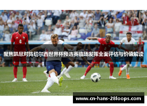 聚焦凯恩对阵切尔西世界杯预选赛临场发挥全面评估与价值解读