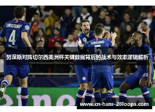 努涅斯对阵切尔西美洲杯关键数据背后的战术与效率逻辑解析