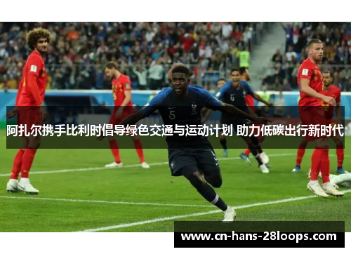 阿扎尔携手比利时倡导绿色交通与运动计划 助力低碳出行新时代